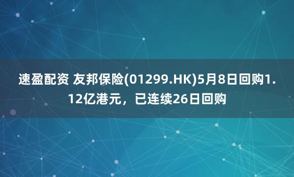 速盈配资 友邦保险(01299.HK)5月8日回购1.12亿港元，已连续26日回购