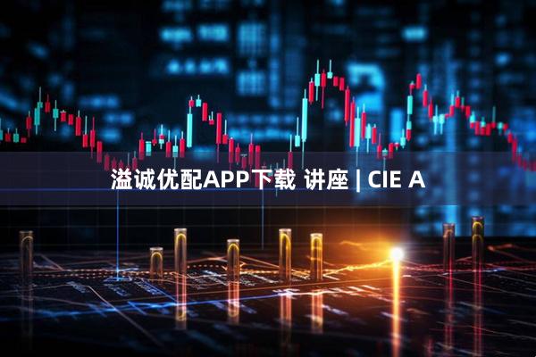 溢诚优配APP下载 讲座 | CIE A