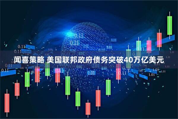 闻喜策略 美国联邦政府债务突破40万亿美元