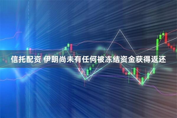 信托配资 伊朗尚未有任何被冻结资金获得返还